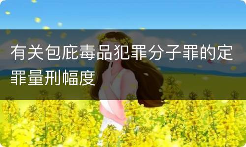 有关包庇毒品犯罪分子罪的定罪量刑幅度
