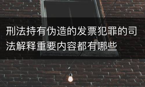 刑法持有伪造的发票犯罪的司法解释重要内容都有哪些