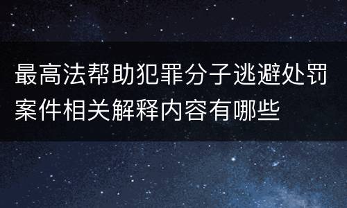最高法帮助犯罪分子逃避处罚案件相关解释内容有哪些