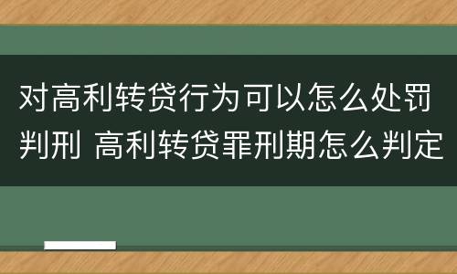 对高利转贷行为可以怎么处罚判刑 高利转贷罪刑期怎么判定的