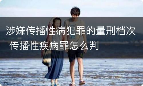 涉嫌传播性病犯罪的量刑档次 传播性疾病罪怎么判
