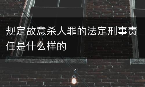 规定故意杀人罪的法定刑事责任是什么样的
