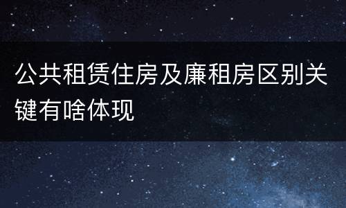 公共租赁住房及廉租房区别关键有啥体现