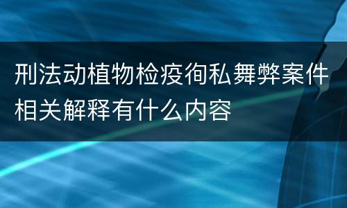 刑法动植物检疫徇私舞弊案件相关解释有什么内容