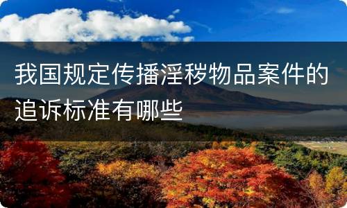 我国规定传播淫秽物品案件的追诉标准有哪些