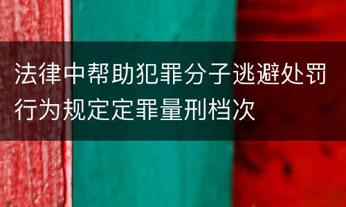 法律中帮助犯罪分子逃避处罚行为规定定罪量刑档次