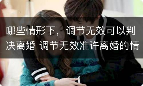 哪些情形下，调节无效可以判决离婚 调节无效准许离婚的情形