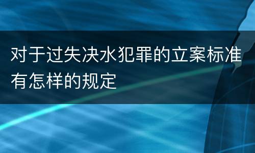 对于过失决水犯罪的立案标准有怎样的规定