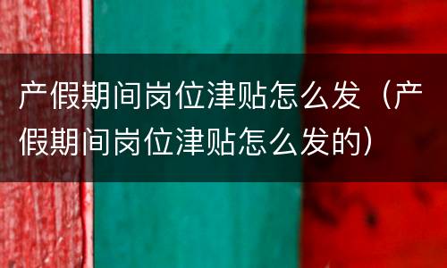 产假期间岗位津贴怎么发（产假期间岗位津贴怎么发的）