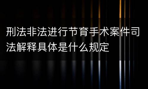 刑法非法进行节育手术案件司法解释具体是什么规定