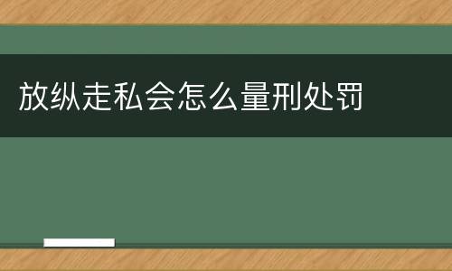 放纵走私会怎么量刑处罚