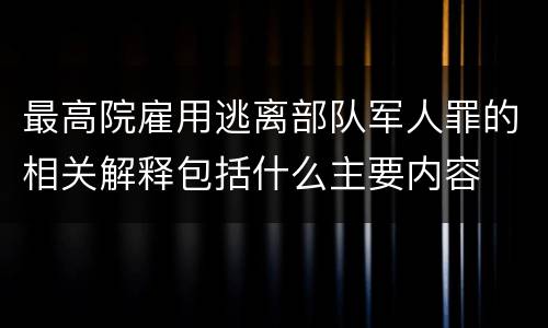 最高院雇用逃离部队军人罪的相关解释包括什么主要内容