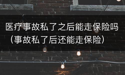 医疗事故私了之后能走保险吗（事故私了后还能走保险）