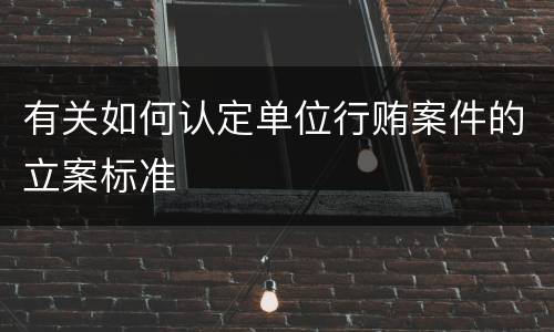 有关如何认定单位行贿案件的立案标准