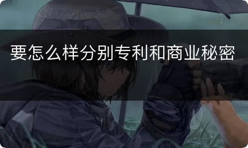 要怎么样分别专利和商业秘密
