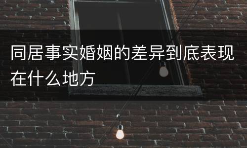 同居事实婚姻的差异到底表现在什么地方