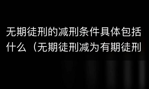 无期徒刑的减刑条件具体包括什么（无期徒刑减为有期徒刑的条件）