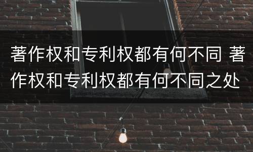 著作权和专利权都有何不同 著作权和专利权都有何不同之处