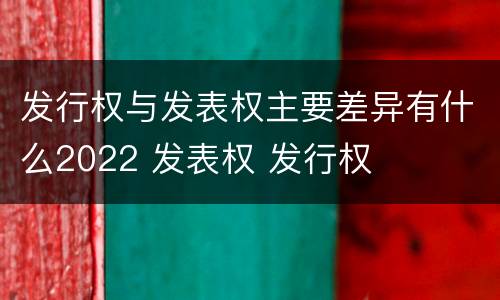 发行权与发表权主要差异有什么2022 发表权 发行权