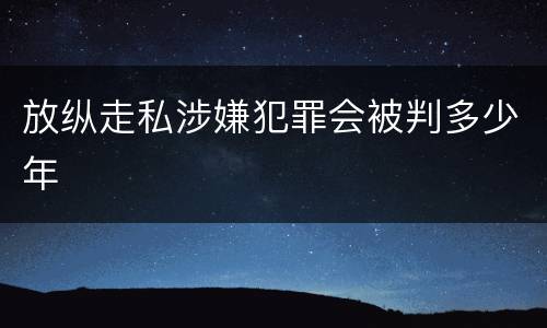 放纵走私涉嫌犯罪会被判多少年