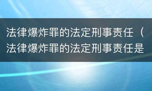 法律爆炸罪的法定刑事责任（法律爆炸罪的法定刑事责任是什么）