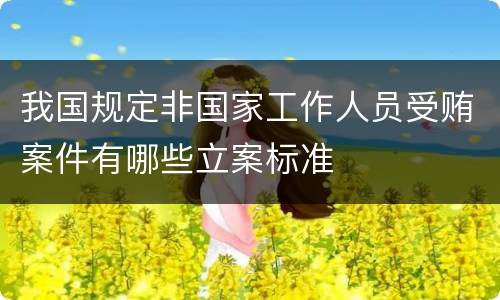 我国规定非国家工作人员受贿案件有哪些立案标准