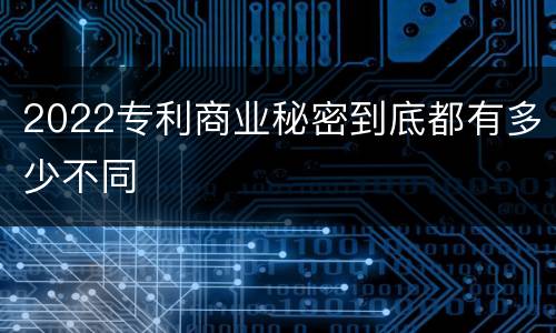 2022专利商业秘密到底都有多少不同
