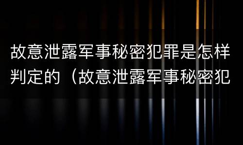 故意泄露军事秘密犯罪是怎样判定的（故意泄露军事秘密犯罪是怎样判定的罪名）