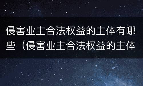 侵害业主合法权益的主体有哪些（侵害业主合法权益的主体有哪些行为）