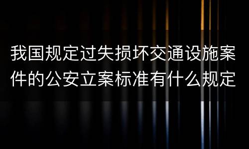 我国规定过失损坏交通设施案件的公安立案标准有什么规定