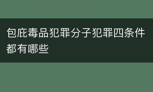 包庇毒品犯罪分子犯罪四条件都有哪些