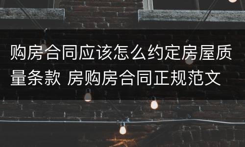 购房合同应该怎么约定房屋质量条款 房购房合同正规范文