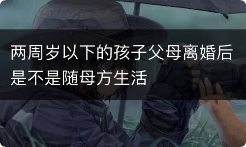 两周岁以下的孩子父母离婚后是不是随母方生活
