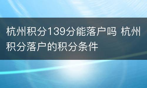 杭州积分139分能落户吗 杭州积分落户的积分条件