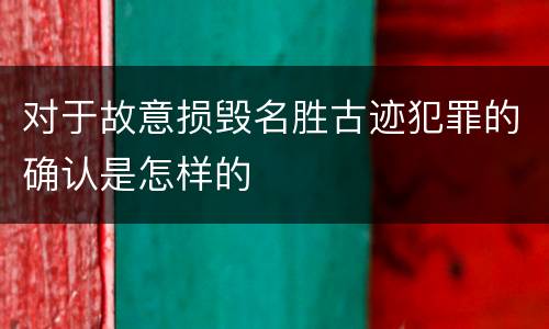对于故意损毁名胜古迹犯罪的确认是怎样的