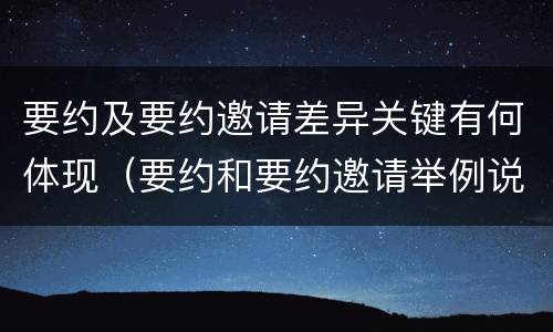 要约及要约邀请差异关键有何体现（要约和要约邀请举例说明）