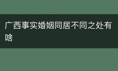 广西事实婚姻同居不同之处有啥
