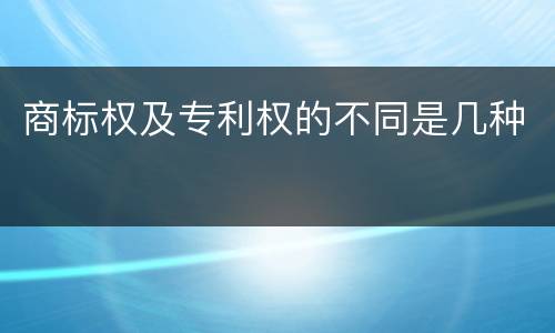商标权及专利权的不同是几种
