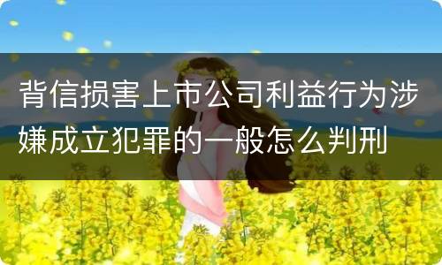 背信损害上市公司利益行为涉嫌成立犯罪的一般怎么判刑