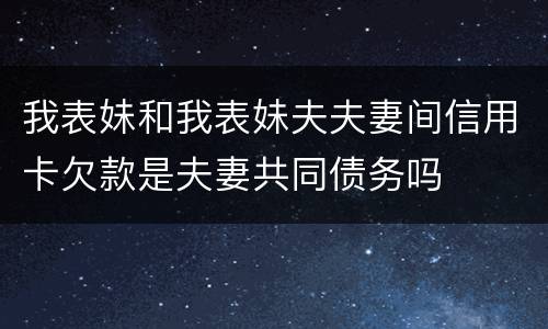 我表妹和我表妹夫夫妻间信用卡欠款是夫妻共同债务吗