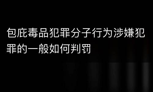 包庇毒品犯罪分子行为涉嫌犯罪的一般如何判罚