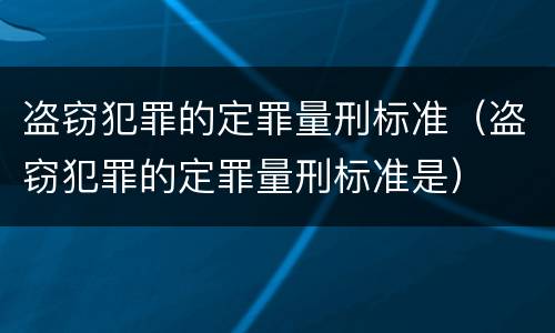 盗窃犯罪的定罪量刑标准（盗窃犯罪的定罪量刑标准是）