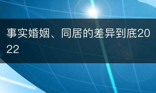 事实婚姻、同居的差异到底2022