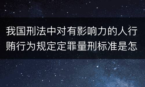 我国刑法中对有影响力的人行贿行为规定定罪量刑标准是怎样