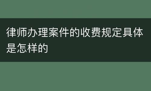 律师办理案件的收费规定具体是怎样的