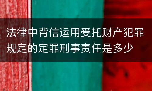 法律中背信运用受托财产犯罪规定的定罪刑事责任是多少