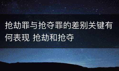 抢劫罪与抢夺罪的差别关键有何表现 抢劫和抢夺