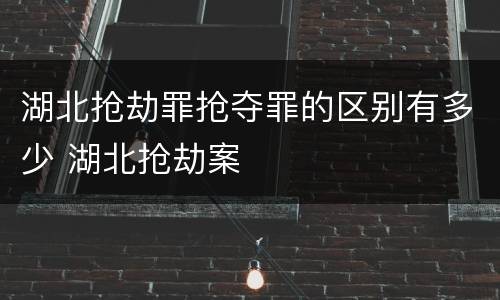 湖北抢劫罪抢夺罪的区别有多少 湖北抢劫案