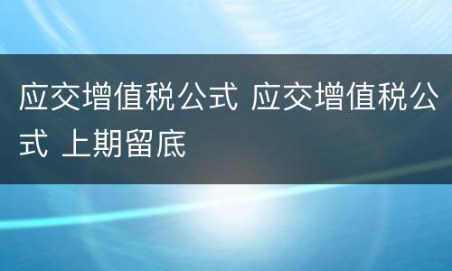 应交增值税公式 应交增值税公式 上期留底