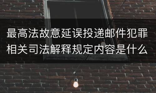 最高法故意延误投递邮件犯罪相关司法解释规定内容是什么
